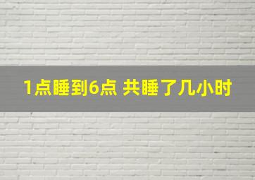 1点睡到6点 共睡了几小时